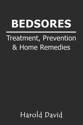 Bedsores Treatment, Prevention & Home Remedies: How To Treat Bed sores, Pressure Ulcers, Pressure Sores or Decubitus Ulcers - Cause, Stages - Home Rem - Harold David