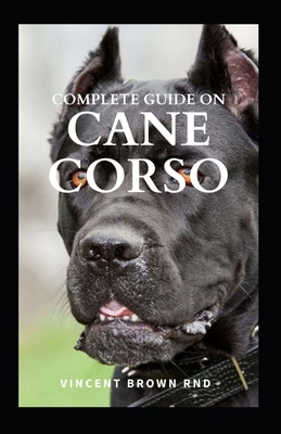 Complete Guide on Cane Corso: All You Need To Know About Grooming, Training, Socializing And Taking Care Of Them - Vincent Brown Rnd