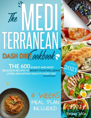 The Mediterranean Dash Diet Cookbook: The 600 Easiest and Most Delicious Recipes to Boost your Wellbeing: Living and Eating Healthy Every Day - 4 Week - Rachel Dash