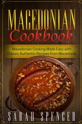 Macedonian Cookbook: Macedonian Cooking Made Easy with Classic Authentic Recipes from Macedonia ***Black & White Edition*** - Sarah Spencer