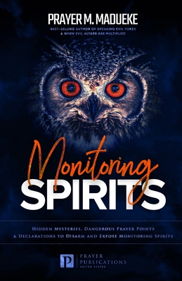 Monitoring Spirits: Hidden Mysteries, Dangerous Prayer Points and Declarations to Disarm and Expose Monitoring Spirits - Prayer M. Madueke