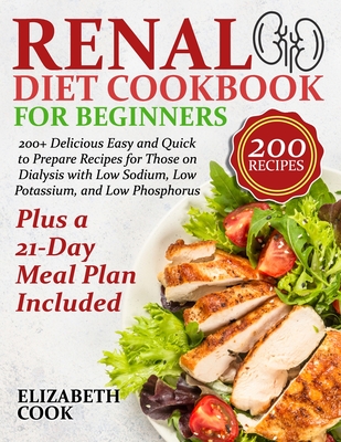 Renal Diet Cookbook for Beginners: 200+ Delicious Easy and Quick to Prepare Recipes for Those on Dialysis with Low Sodium, Low Potassium, and Low Phos - Elizabeth Cook