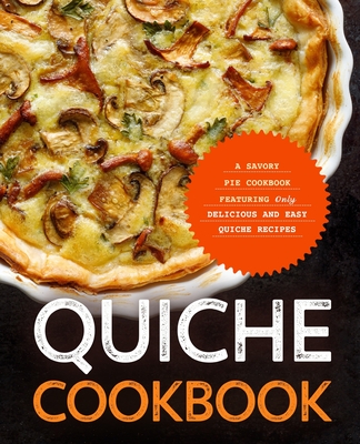 Quiche Cookbook: A Savory Pie Cookbook Featuring Only Easy and Delicious Quiche Recipes - Booksumo Press