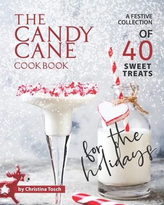 The Candy Cane Cookbook: A Festive Collection of 40 Sweet Treats for the Holidays - Christina Tosch