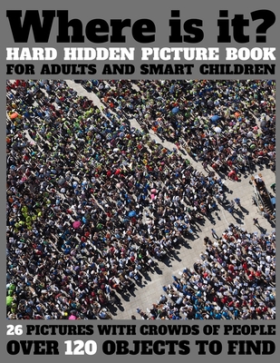 Where Is It? Hard Hidden Picture Book for Adults and Smart Children: 26 Pictures with Crowds of People, More Than 120 Objects to Find, Challenging Act - Activity Lover Press