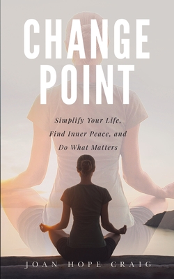 Change Point: Simplify Your Life, Find Inner Peace, and Do What Matters - Joan Hope Craig