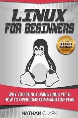Linux for Beginners: Why You're Not Using Linux yet and How to Overcome Command Line Fear - Nathan Clark