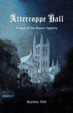 Coperta cărții 'Attercoppe Hall: A novel of the Bayeux Tapestry - Heather Hibl'
