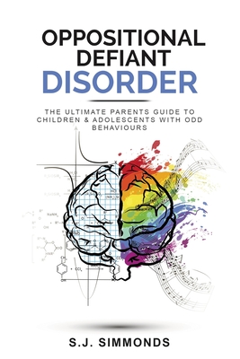 Oppositional Defiant Disorder: The Ultimate Parents Guide To Children & Adolescents With ODD Behaviours - S. J. Simmonds