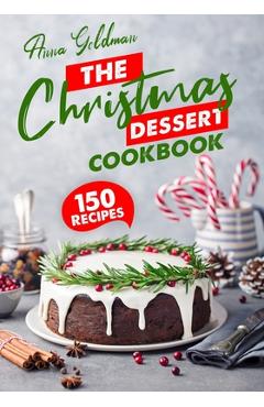 Coperta cărții 'The Christmas Dessert Cookbook: 150 Insanely Delicious Desserts to Bake for the Holidays! - Anna Goldman'