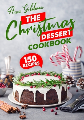 Coperta cărții 'The Christmas Dessert Cookbook: 150 Insanely Delicious Desserts to Bake for the Holidays! - Anna Goldman'