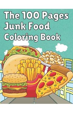 Coperta cărții 'The 100 Pages Junk Food Coloring Book: French Fries, Pizza, Taco, Potto Chips... & More. Great Food Coloring Book for'