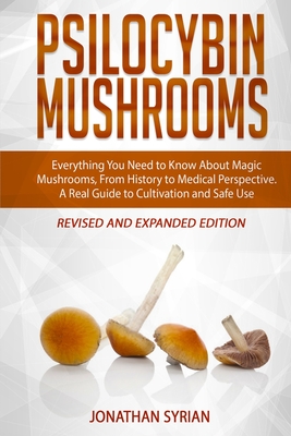 Psilocybin Mushrooms: Everything You Need to Know About Magic Mushrooms, From History to Medical Perspective. A Real Guide to Cultivation an - Jonathan Syrian