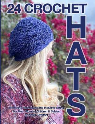 24 Crochet Hats: Interesting Techniques and Inclusive Sizing for Men, Women, Children and Babies - Kristin Omdahl