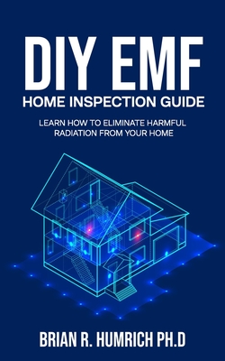 DIY EMF Home Inspection Guide: Learn How to Eliminate Harmful Radiation from Your Home - Brian R. Humrich