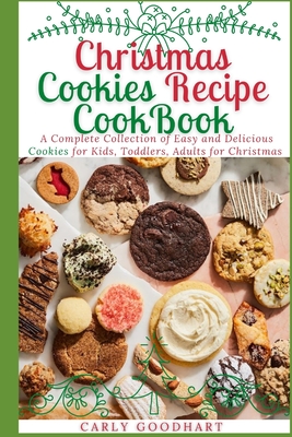 Christmas Cookies Recipe CookBook: A Complete Collection of Easy and Delicious Cookies for Kids, Toddlers and Adults for Christmas - Carly Goodhart