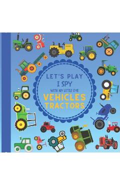 Coperta cărții 'Let's Play I Spy With My Little Eye Vehicles Tractors: A Fun Guessing Game with Tractors! For kids ages 2-5 Loving'