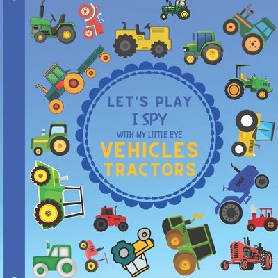 Let's Play I Spy With My Little Eye Vehicles Tractors: A Fun Guessing Game with Tractors! For kids ages 2-5 Loving Vehicles, Toddlers and Preschoolers - Jaco Design
