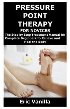 Coperta cărții 'Pressure Point Therapy for Novices: The Step by Step Treatment Manual for Complete Beginners to Relieve and Heal the'