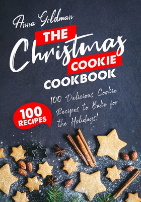 The Christmas Cookie Cookbook: 100 Delicious Cookie Recipes to Bake for the Holidays! - Anna Goldman