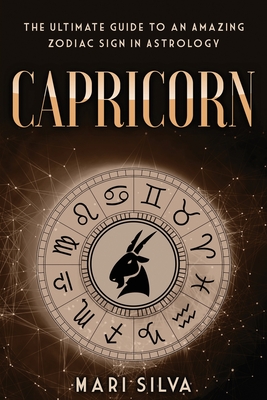 Capricorn: The Ultimate Guide to an Amazing Zodiac Sign in Astrology - Mari Silva