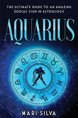 Aquarius: The Ultimate Guide to an Amazing Zodiac Sign in Astrology - Mari Silva