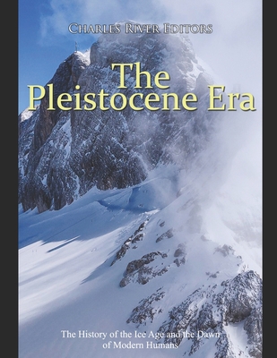 The Pleistocene Era: The History of the Ice Age and the Dawn of Modern Humans - Charles River