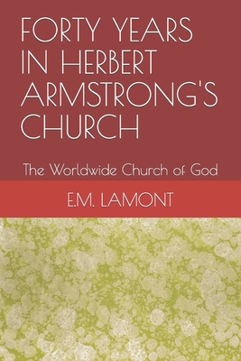 Forty Years in Herbert Armstrong's Church: The Worldwide Church of God - E. L. Lamont