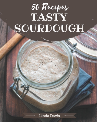 50 Tasty Sourdough Recipes: Not Just a Sourdough Cookbook! - Linda Davis