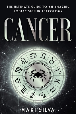 Cancer: The Ultimate Guide to an Amazing Zodiac Sign in Astrology - Mari Silva