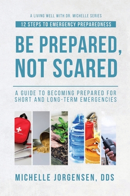 Be Prepared, Not Scared - 12 Steps to Emergency Preparedness: Guide to becoming prepared for short and long-term emergencies - Julie Larsen