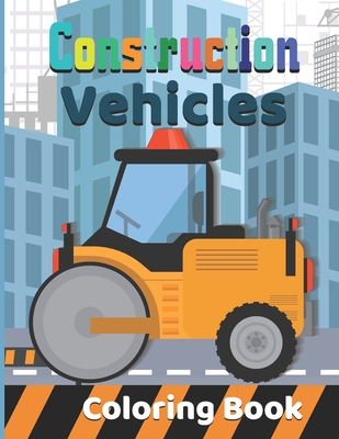 Construction vehicles Coloring Book: Diggers, And Dump Trucks Coloring Book: Cute and Fun Truck for Kids & Toddlers - Children's Activity Books - ... - Publisher Cvcafnan