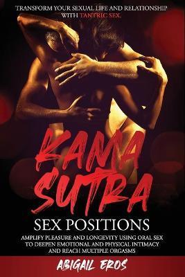 Kamasutra Sex Positions: Transform your Sexual Life and Relationship with Tantric Sex.Amplify Pleasure and Longevity Using Oral Sex to Deepen E - Abigail Eros