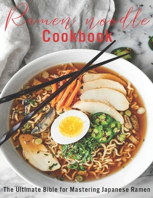 Ramen Noodle Cookbook: The Ultimate Bible for Mastering japanese Ramen - James Angstadt