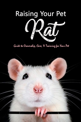 Raising Your Pet Rat: Guide to Ownership, Care, & Training for Your Pet: Training Your Pet Rat - Brandi Humphrey
