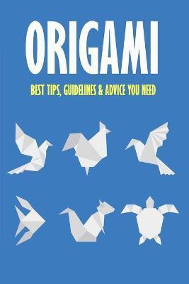 Origami: Best Tips, Guidelines & Advice You Need: Easy Origami for Kids - Brandi Humphrey