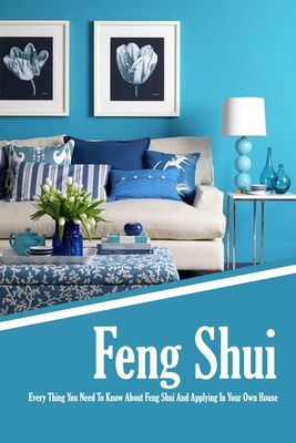 Feng Shui: Every Thing You Need To Know About Feng Shui And Applying In Your Own House: The Feng Shui House Book - Jamaine Donaldson