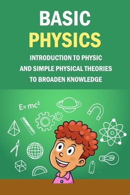 Basic Physics: Introduction To Physic And Simple Physical Theories To Broaden Knowledge: Self-Teaching Guide - Jamaine Donaldson