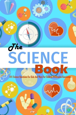 The Science Book: 101 Science Questions For Kids And Ways For Children To Broaden Knowledge: Science for Kids - Jamaine Donaldson