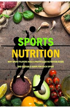 Poza produsului Sports Nutrition: Why Sport Players Need A Particular Nutrition Guide And Suitable Guide For Each Sport: Nutrition Book - Jamaine Donaldson