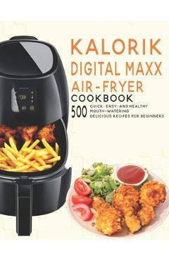 Coperta cărții 'Kalorik Digital Maxx Air-Fryer Cookbook: 500 Quick, Easy and Healthy Mouth-watering Delicious Recipes For Beginners -'