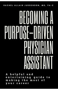 Coperta cărții 'Becoming A Purpose-Driven Physician Assistant: A helpful and entertaining guide to making the most of your career -'