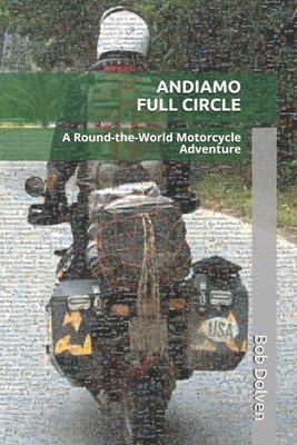 Andiamo Full Circle: A Round-the-World Motorcycle Adventure - Bob Dolven