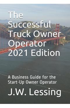 Coperta cărții 'The Successful Truck Owner Operator 2021 Edition: A Business Guide for the Start-Up Owner Operator - J. W. Lessing'