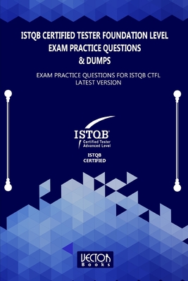 ISTQB Certified Tester Foundation Level Exam Practice Questions & Dumps: Exam Practice Questions for ISTQB LATEST VERSION - Vector Books