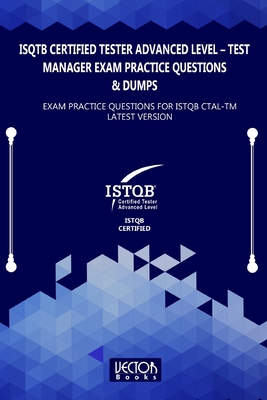 ISQTB Certified Tester Advanced Level - Test Manager Exam Practice Questions & Dumps: Exam Practice Questions for ISTQB CTAL-TM Latest Version - Vector Books