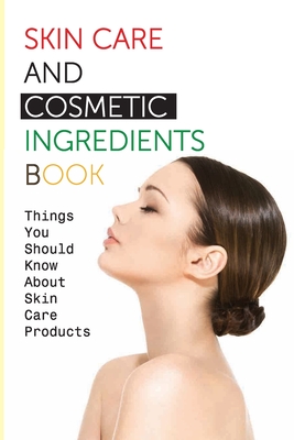 Skin Care And Cosmetic Ingredients Book- Things You Should Know About Skin Care Products: Beauty Recipes - Morgan Fredericksen