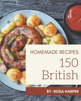 150 Homemade British Recipes: A Must-have British Cookbook for Everyone - Rosa Harper