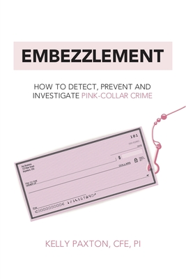 Embezzlement: How to Detect, Prevent, and Investigate Pink-Collar Crime - Kelly Paxton Cfe Pi