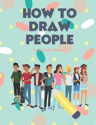 How to Draw People: Easy Techniques and Step-by-Step Drawings for Everyone - Marvin Clayson